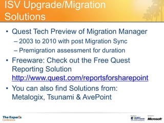 ISV Upgrade/Migration SolutionsQuest Tech Preview of Migration Manager2003 to 2010 with post Migration SyncPremigration assessment for durationFreeware: Check out the Free Quest Reporting Solution http://www.quest.com/reportsforsharepointYou can also find Solutions from: Metalogix, Tsunami & AvePoint
