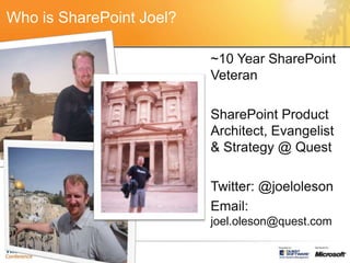 Who is SharePoint Joel?~10 Year SharePoint VeteranSharePoint Product Architect, Evangelist & Strategy @ QuestTwitter: @joelolesonEmail: joel.oleson@quest.com