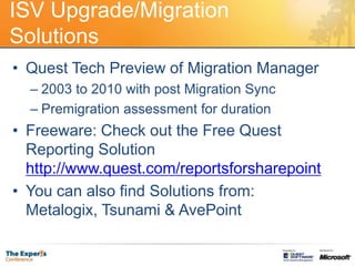 ISV Upgrade/Migration SolutionsQuest Tech Preview of Migration Manager2003 to 2010 with post Migration SyncPremigration assessment for durationFreeware: Check out the Free Quest Reporting Solution http://www.quest.com/reportsforsharepointYou can also find Solutions from: Metalogix, Tsunami & AvePoint