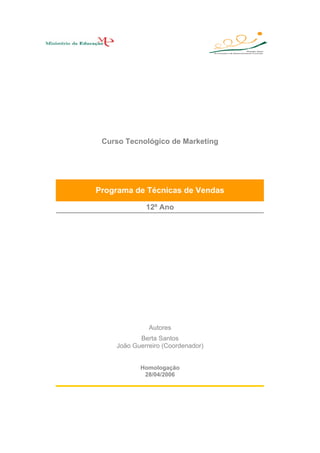 Curso Tecnológico de Marketing
Programa de Técnicas de Vendas
12º Ano
Autores
Berta Santos
João Guerreiro (Coordenador)
Homologação
28/04/2006
 