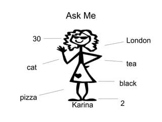 Ask Me
London
tea
black
2
pizza
cat
30
Karina
 