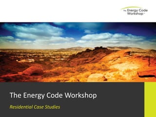 The Energy Code Workshop
Residential Case Studies
 