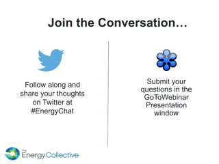 Join the Conversation…
Follow along and
share your thoughts
on Twitter at
#EnergyChat
Submit your
questions in the
GoToWebinar
Presentation
window
 