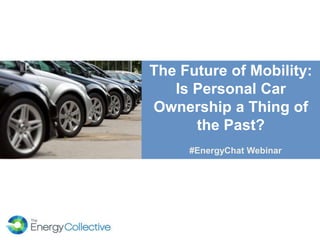 The Future of Mobility:
Is Personal Car
Ownership a Thing of
the Past?
#EnergyChat Webinar
 