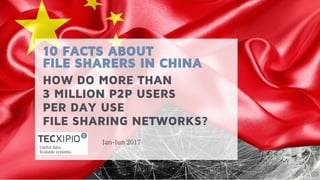10 FACTS ABOUT
FILE SHARERS IN CHINA
Jan-Jun 2017
HOW DO MORE THAN
3 MILLION P2P USERS
PER DAY USE
FILE SHARING NETWORKS?
 