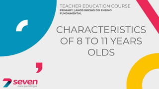 TEACHER EDUCATION COURSE
PRIMARY | ANOS INICIAS DO ENSINO
FUNDAMENTAL
CHARACTERISTICS
OF 8 TO 11 YEARS
OLDS
 
