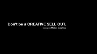 Don't be a CREATIVE SELL OUT.
                 Design in Motion Graphics
 