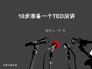 10步准备一个TED演讲

              制作人：巧 笑




巧笑与您分享
 