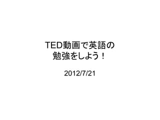 TED動画で英語の
 勉強をしよう！
  2012/7/21
 