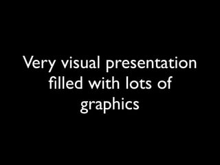 Very visual presentation
   ﬁlled with lots of
        graphics
 