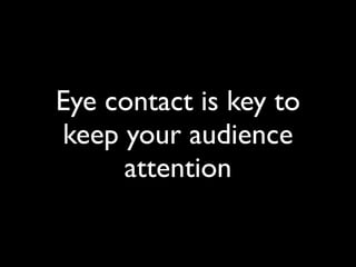 Eye contact is key to
keep your audience
     attention
 