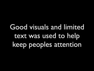 Good visuals and limited
 text was used to help
keep peoples attention
 