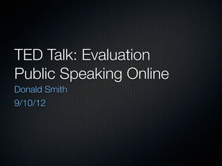TED Talk: Evaluation
Public Speaking Online
Donald Smith
9/10/12
 