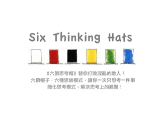 Six Thinking Hats
《六頂思考帽》替你打敗混亂的敵人！
六頂帽子，六種思維模式，讓你一次只思考一件事
簡化思考模式，解決思考上的難題！
 