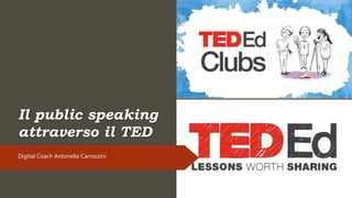 Digital Coach Antonella Carrozzini
Il public speaking
attraverso il TED
 