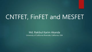 CNTFET, FinFET and MESFET
Md. Rakibul Karim Akanda
University of California Riverside, California, USA
 