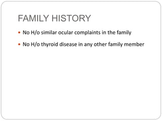 FAMILY HISTORY
 No H/o similar ocular complaints in the family
 No H/o thyroid disease in any other family member
 