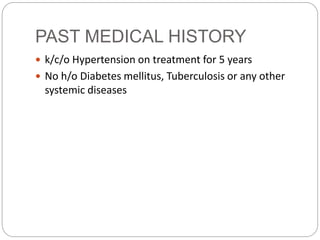 PAST MEDICAL HISTORY
 k/c/o Hypertension on treatment for 5 years
 No h/o Diabetes mellitus, Tuberculosis or any other
systemic diseases
 