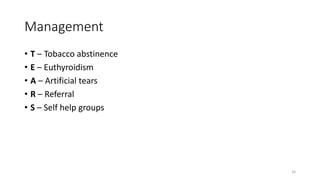Management
• T – Tobacco abstinence
• E – Euthyroidism
• A – Artificial tears
• R – Referral
• S – Self help groups
34
 