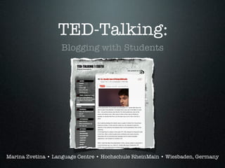 TED-Talking:
                   Blogging with Students


                                  Text




Marina Zvetina • Language Centre • Hochschule RheinMain • Wiesbaden, Germany
 