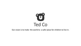 Ted Co
Our vision is to make the world to a safer place for children to live in.
 