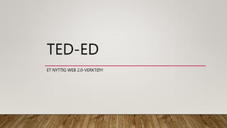 TED-ED
ET NYTTIG WEB 2.0-VERKTØY!
 