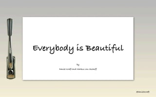 Everybody is Beautiful
                      by

      Daniel Kraft and Markus von Aschoff




                                            @DanielKraft
 