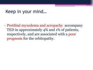 Keep in your mind…
• Pretibial myxedema and acropachy accompany
TED in approximately 4% and 1% of patients,
respectively, and are associated with a poor
prognosis for the orbitopathy.
 