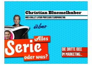 Christian Bluemelhuber
  INBEV BAILLET LATOUR PROFESSOR D´EUROMARKETING


           über

            Alles

Serie
  oder was?
                                            DIE DRITTE IDEE
                                            IM MARKETING...
 