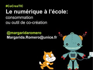 #CoCreaTIC
Le numérique à l’école:
consommation
ou outil de co-création
@margaridaromero
Margarida.Romero@unice.fr
 