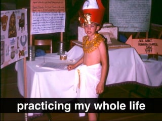 practicing my whole life