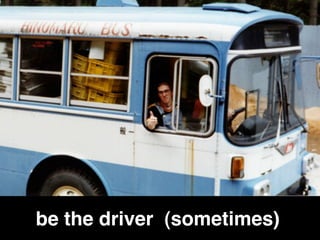 be the driver (sometimes)