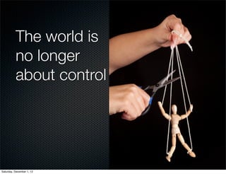 The world is
          no longer
          about control




Saturday, December 1, 12
 