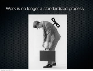 Work is no longer a standardized process




Saturday, December 1, 12
 