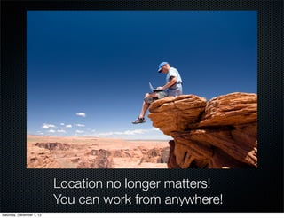 Location no longer matters!
                           You can work from anywhere!
Saturday, December 1, 12
 