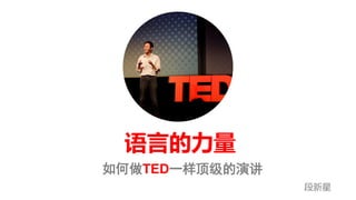 语言的力量
如何做TED一样顶级的演讲
段新星
 