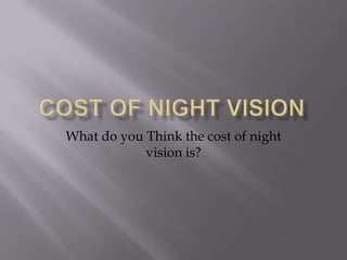 Cost of Night VisionWhat do you Think the cost of night vision is?