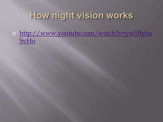 How night vision works http://www.youtube.com/watch?v=yw1ByhaSvHo 