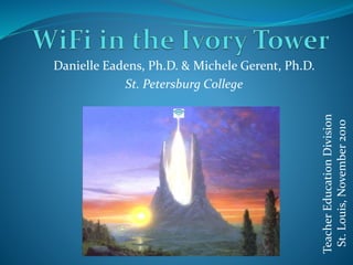 Danielle Eadens, Ph.D. & Michele Gerent, Ph.D.
St. Petersburg College
TeacherEducationDivision
St.Louis,November2010
 