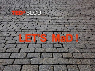 LET’S MaD !
 