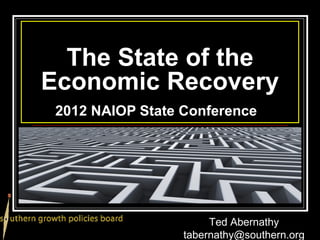 The State of the
Economic Recovery
 2012 NAIOP State Conference




                       Ted Abernathy
                  tabernathy@southern.org
 