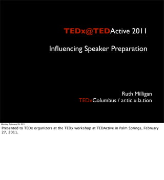 TEDx@TEDActive 2011

                            Inﬂuencing Speaker Preparation




                                                          Ruth Milligan
                                           TEDxColumbus / ar.tic.u.la.tion


Monday, February 28, 2011

Presented to TEDx organizers at the TEDx workshop at TEDActive in Palm Springs, February
27, 2011.
 