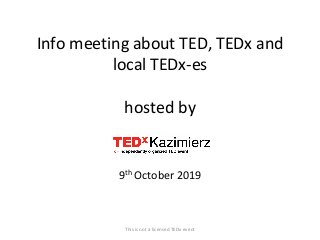 Info meeting about TED, TEDx and
local TEDx-es
hosted by
9th October 2019
This is not a licensed TEDx event
 