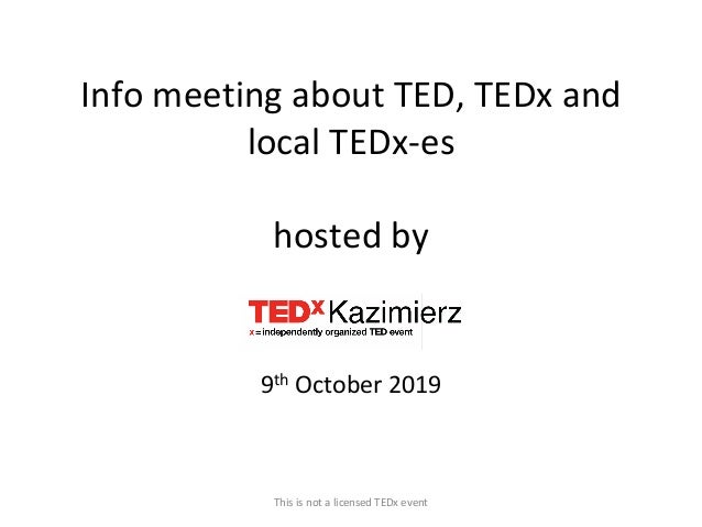 Info meeting about TED, TEDx and
local TEDx-es
hosted by
9th October 2019
This is not a licensed TEDx event
 