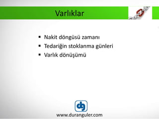  Nakit döngüsü zamanı
 Tedariğin stoklanma günleri
 Varlık dönüşümü
www.duranguler.com
Varlıklar
 