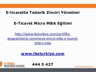 E-ticarette Tedarik Zinciri Yönetimi
E-Ticaret Micro MBA Eğitimi
http://www.ibsturkiye.com/sertifikaprogramlari/e-commerce-micro-mba-e-ticaretmikro-mba
www.ibsturkiye.com
444 5 427

 
