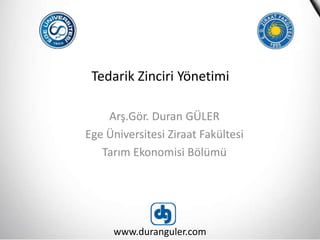 Tedarik Zinciri Yönetimi
Arş.Gör. Duran GÜLER
Ege Üniversitesi Ziraat Fakültesi
Tarım Ekonomisi Bölümü
www.duranguler.com
 