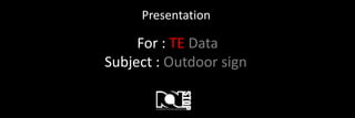 Presentation

     For : TE Data
Subject : Outdoor sign
 