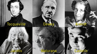 Tocqueville    Dewey     Arendt




  Jacobs      Maturana   Castells
 