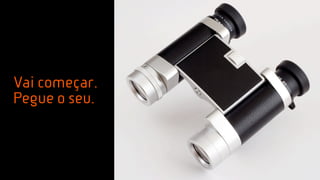 Vai começar.
Pegue o seu.
 